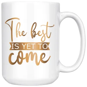 The Best Is Yet To Come 15 oz Mug | Hot or Cold | Coffee or Tea | Drinking | Coffee Mug